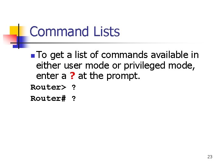Command Lists n To get a list of commands available in either user mode