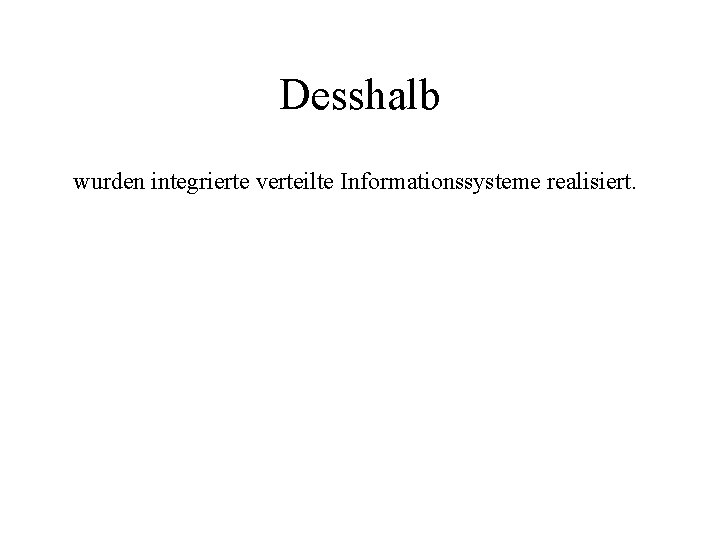 Desshalb wurden integrierte verteilte Informationssysteme realisiert. 