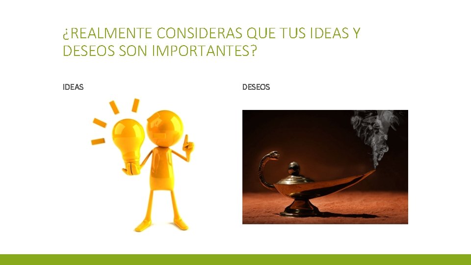 ¿REALMENTE CONSIDERAS QUE TUS IDEAS Y DESEOS SON IMPORTANTES? IDEAS DESEOS 