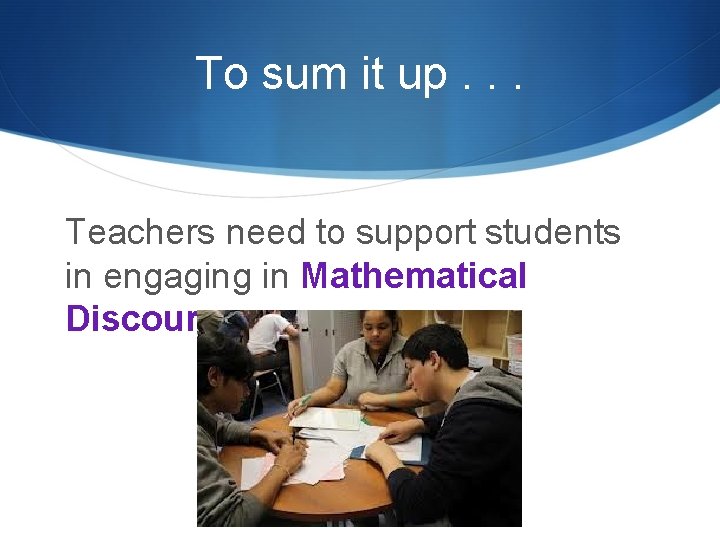 To sum it up. . . Teachers need to support students in engaging in