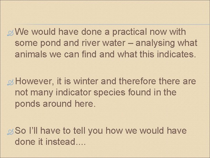  We would have done a practical now with some pond and river water