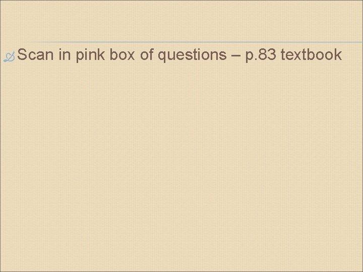  Scan in pink box of questions – p. 83 textbook 