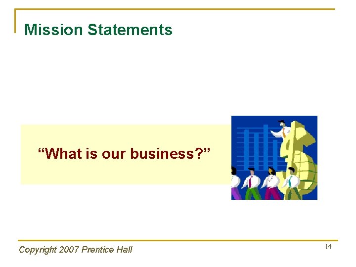 Mission Statements “What is our business? ” Copyright 2007 Prentice Hall 14 