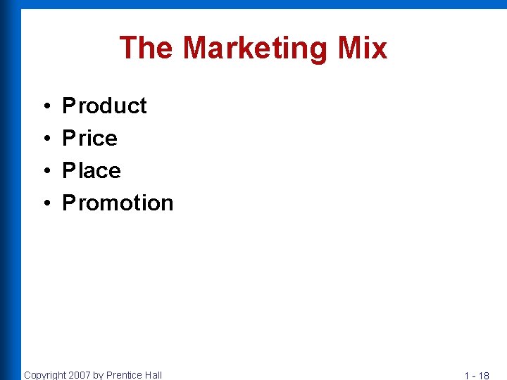 The Marketing Mix • • Product Price Place Promotion Copyright 2007 by Prentice Hall