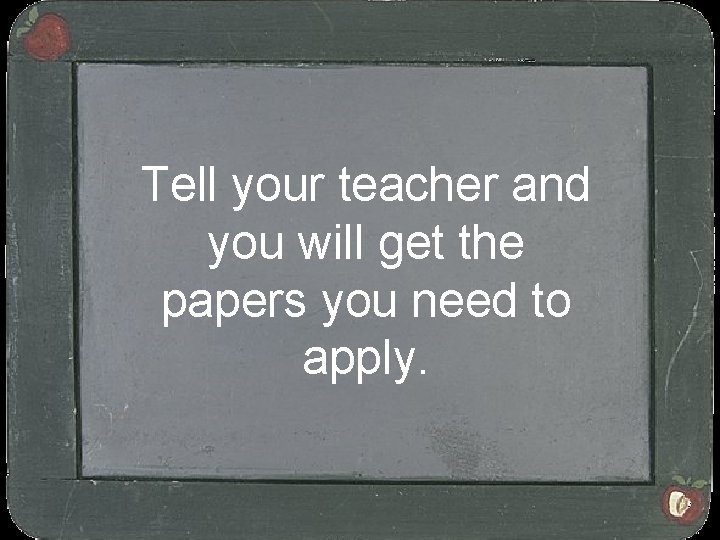 Tell your teacher and you will get the papers you need to apply. 