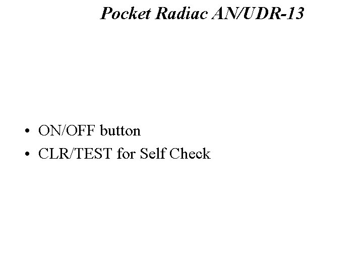 Pocket Radiac AN/UDR-13 Self Check and Turn On • ON/OFF button • CLR/TEST for
