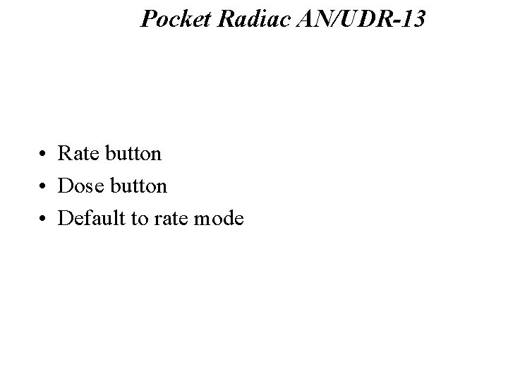 Pocket Radiac AN/UDR-13 Rate and Dose Modes • Rate button • Dose button •
