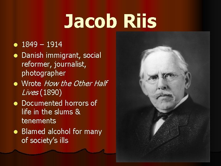Jacob Riis l l l 1849 – 1914 Danish immigrant, social reformer, journalist, photographer Jacob Riis l l l 1849 – 1914 Danish immigrant, social reformer, journalist, photographer