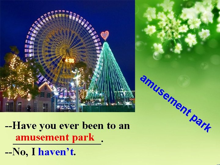 am us em en --Have you ever been to an amusement park ________. --No,