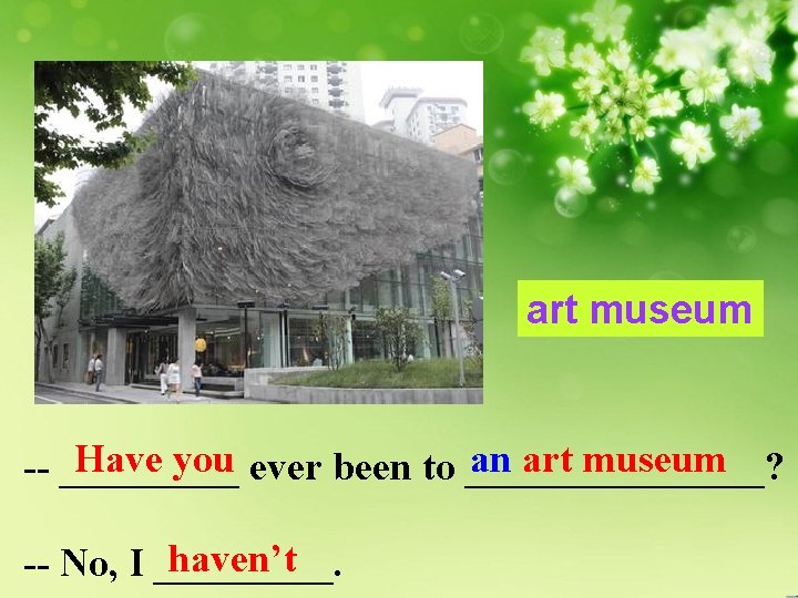 art museum Have you ever been to ________? an art museum -- _____ haven’t