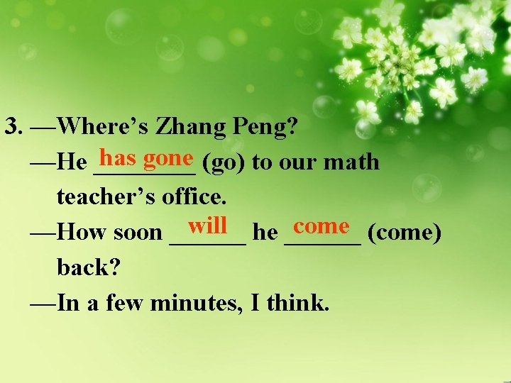 3. —Where’s Zhang Peng? has gone (go) to our math —He ____ teacher’s office.