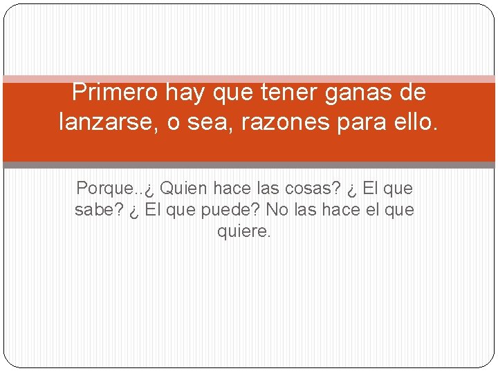 Primero hay que tener ganas de lanzarse, o sea, razones para ello. Porque. .