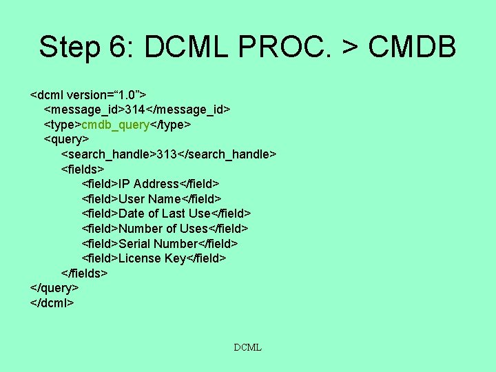 Step 6: DCML PROC. > CMDB <dcml version=“ 1. 0”> <message_id>314</message_id> <type>cmdb_query</type> <query> <search_handle>313</search_handle>
