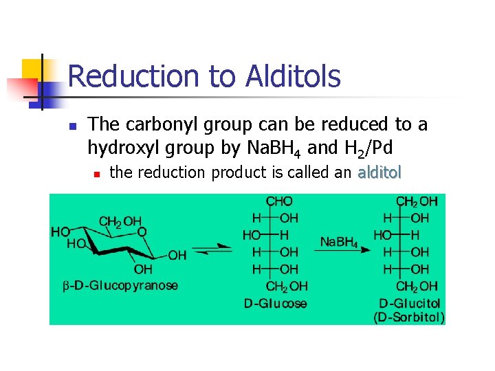 Reduction to Alditols n The carbonyl group can be reduced to a hydroxyl group