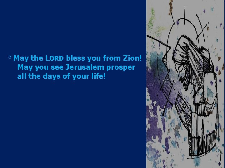 5 May the LORD bless you from Zion! May you see Jerusalem prosper all