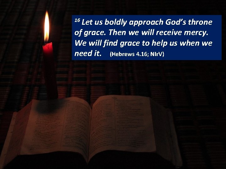 16 Let READING us boldly approach God’s throne of grace. Then we will receive
