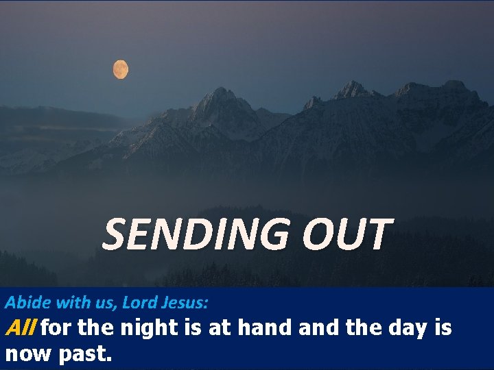 SENDING OUT Abide with us, Lord Jesus: All for the night is at hand
