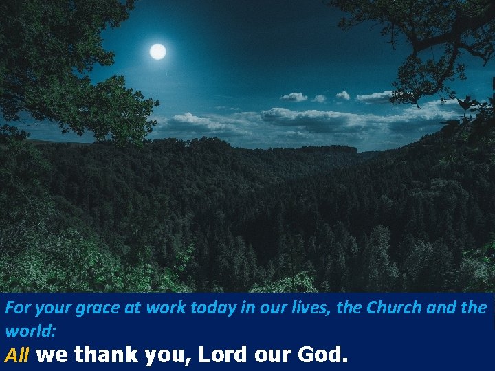 For your grace at work today in our lives, the Church and the world: