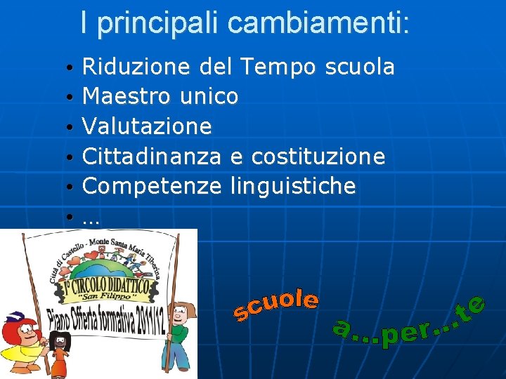 I principali cambiamenti: • • • Riduzione del Tempo scuola Maestro unico Valutazione Cittadinanza