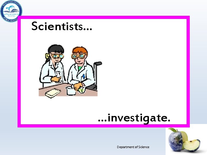 Scientists… …investigate. Department of Science 