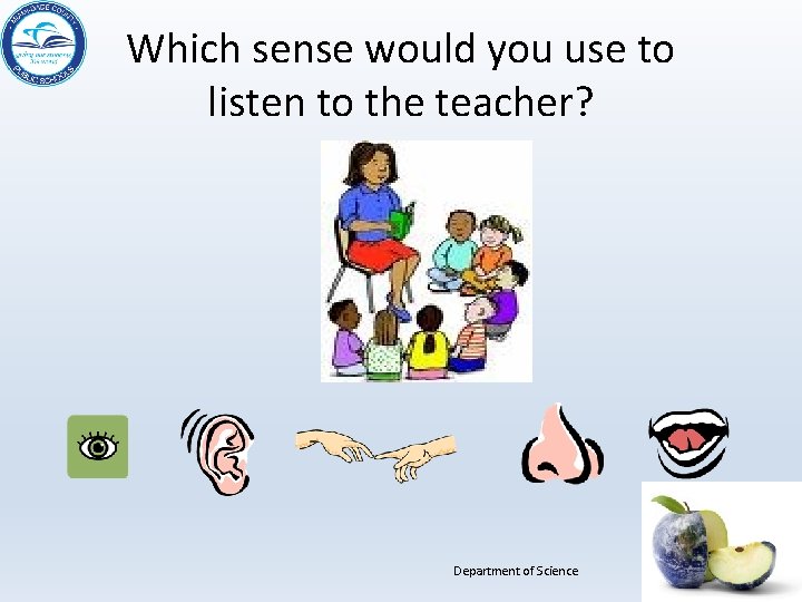 Which sense would you use to listen to the teacher? Department of Science 