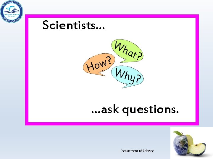 Scientists… …ask questions. Department of Science 