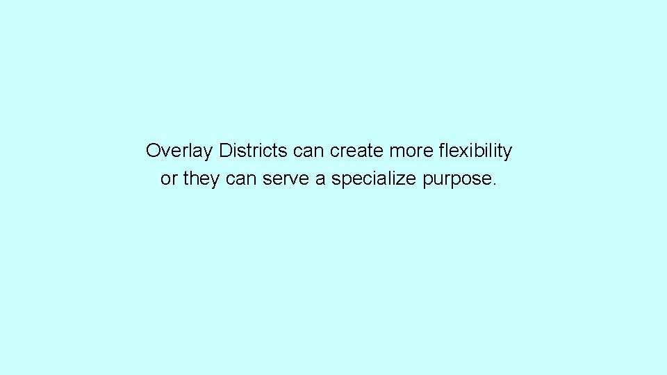 Overlay Districts can create more flexibility or they can serve a specialize purpose. 