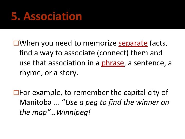 5. Association �When you need to memorize separate facts, find a way to associate