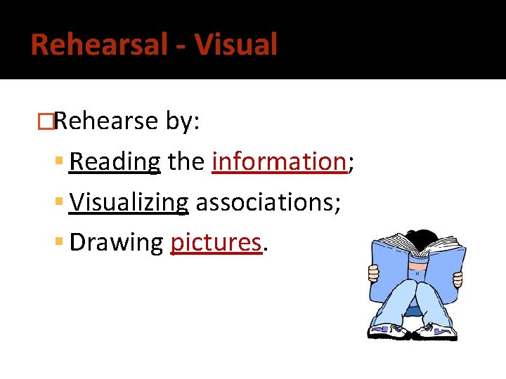 Rehearsal - Visual �Rehearse by: Reading the information; Visualizing associations; Drawing pictures. 