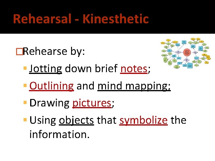 Rehearsal - Kinesthetic �Rehearse by: Jotting down brief notes; Outlining and mind mapping; Drawing