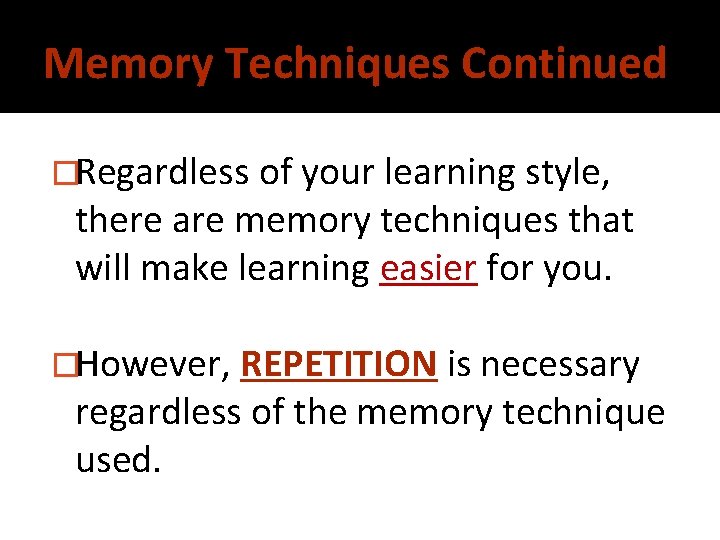 Memory Techniques Continued �Regardless of your learning style, there are memory techniques that will