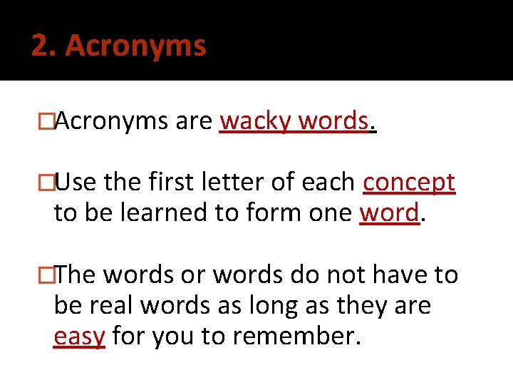 2. Acronyms �Acronyms are wacky words. �Use the first letter of each concept to