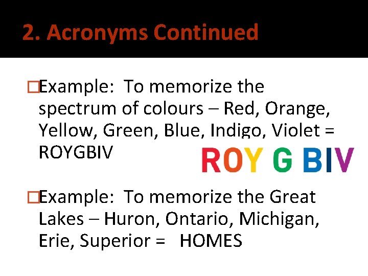 2. Acronyms Continued �Example: To memorize the spectrum of colours – Red, Orange, Yellow,
