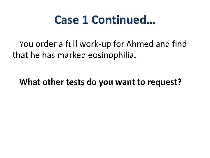 Case 1 Continued… You order a full work-up for Ahmed and find that he