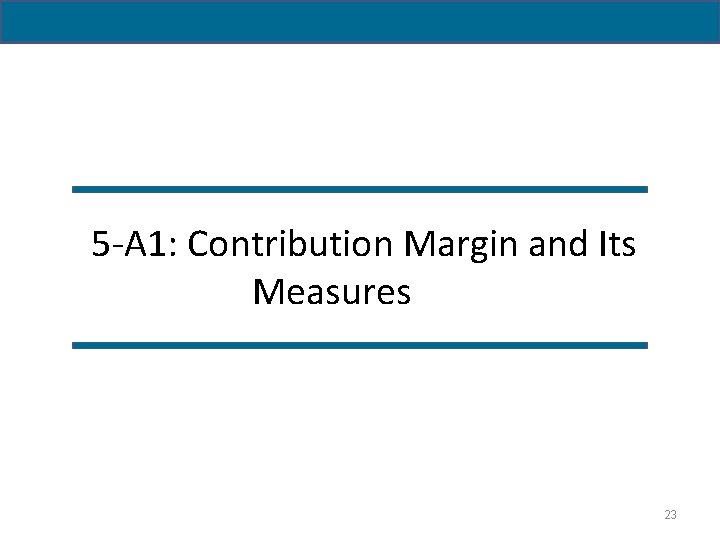 5 -A 1: Contribution Margin and Its Measures 23 