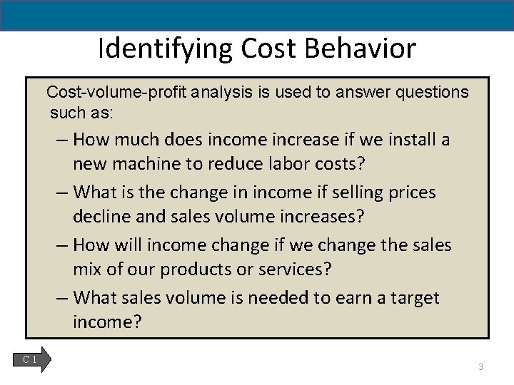 Identifying Cost Behavior Cost-volume-profit analysis is used to answer questions such as: – How