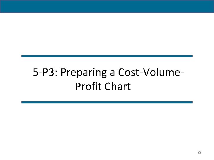 5 -P 3: Preparing a Cost-Volume. Profit Chart 32 