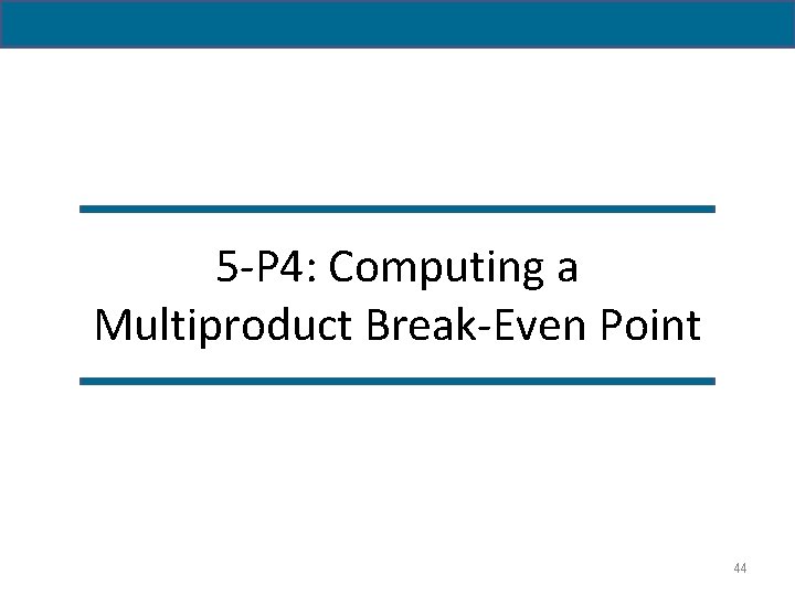 5 -P 4: Computing a Multiproduct Break-Even Point 44 