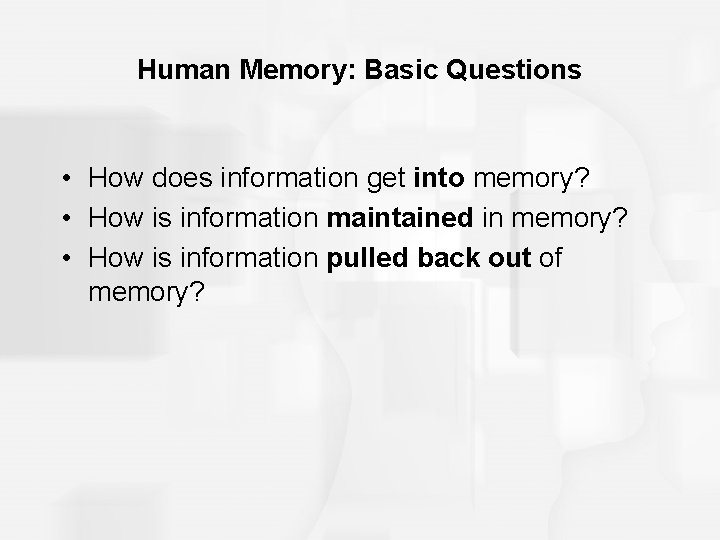 Human Memory: Basic Questions • How does information get into memory? • How is