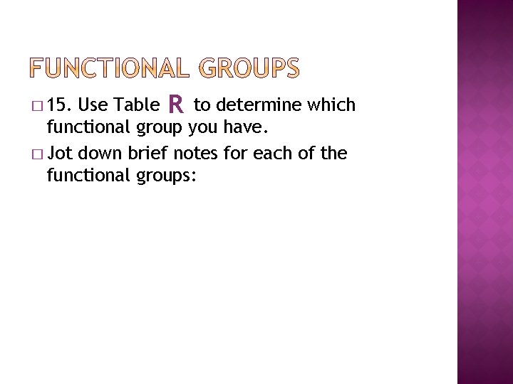 Use Table R to determine which functional group you have. � Jot down brief