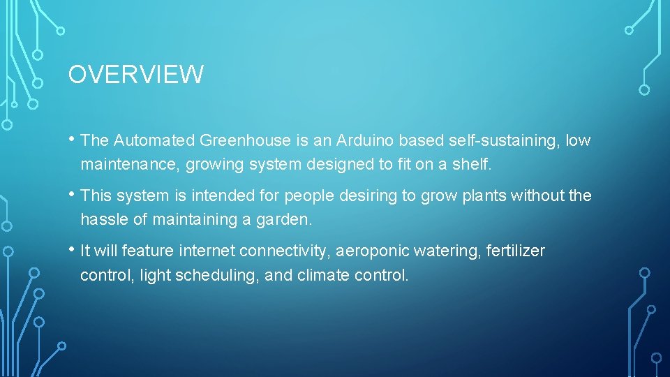 OVERVIEW • The Automated Greenhouse is an Arduino based self-sustaining, low maintenance, growing system
