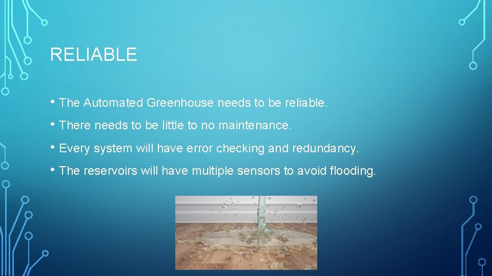 RELIABLE • The Automated Greenhouse needs to be reliable. • There needs to be