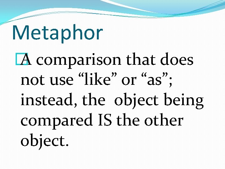 Metaphor � A comparison that does not use “like” or “as”; instead, the object