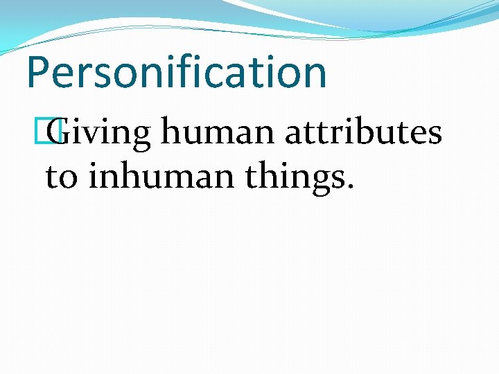 Personification � Giving human attributes to inhuman things. 