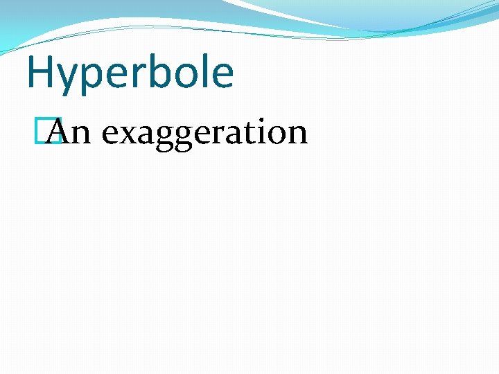 Hyperbole � An exaggeration 
