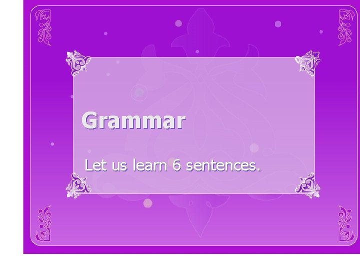 Grammar Let us learn 6 sentences. 