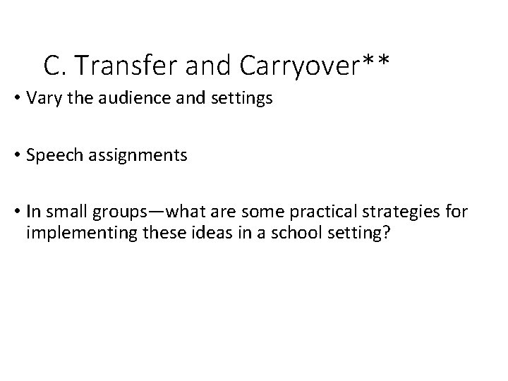 C. Transfer and Carryover** • Vary the audience and settings • Speech assignments •