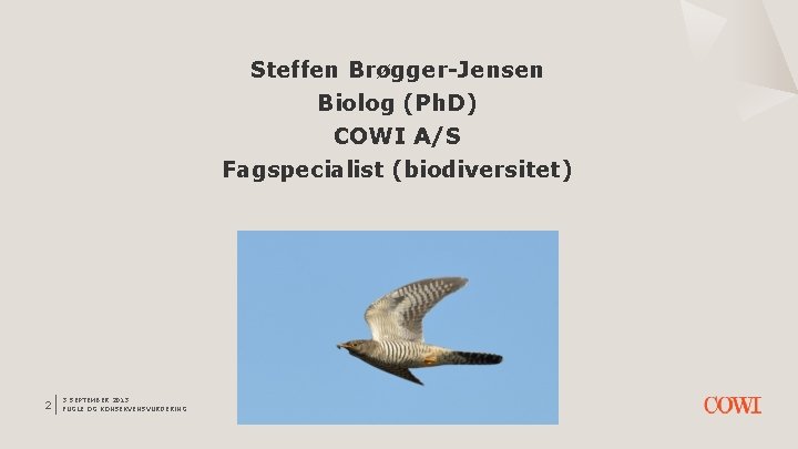 Steffen Brøgger-Jensen Biolog (Ph. D) COWI A/S Fagspecialist (biodiversitet) 2 3 SEPTEMBER 2013 FUGLE