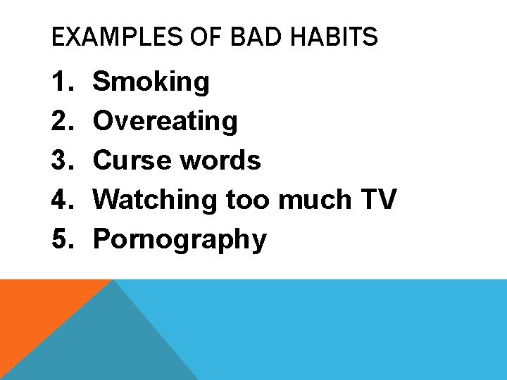 EXAMPLES OF BAD HABITS 1. 2. 3. 4. 5. Smoking Overeating Curse words Watching