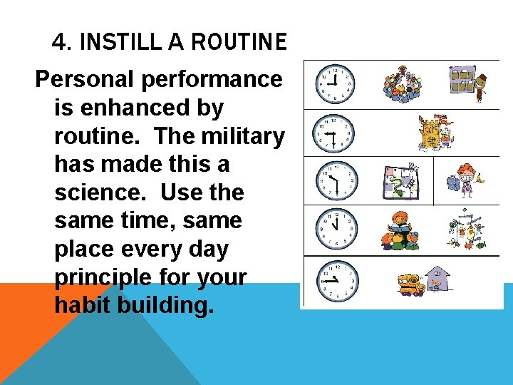 4. INSTILL A ROUTINE Personal performance is enhanced by routine. The military has made